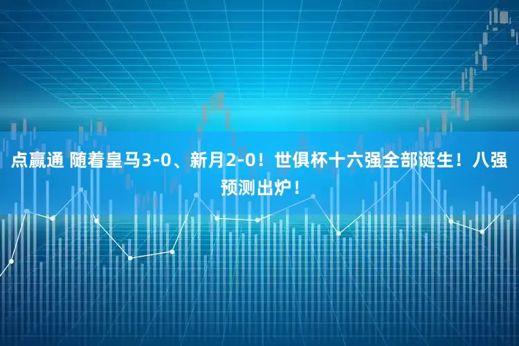 点赢通 随着皇马3-0、新月2-0！世俱杯十六强全部诞生！八强预测出炉！