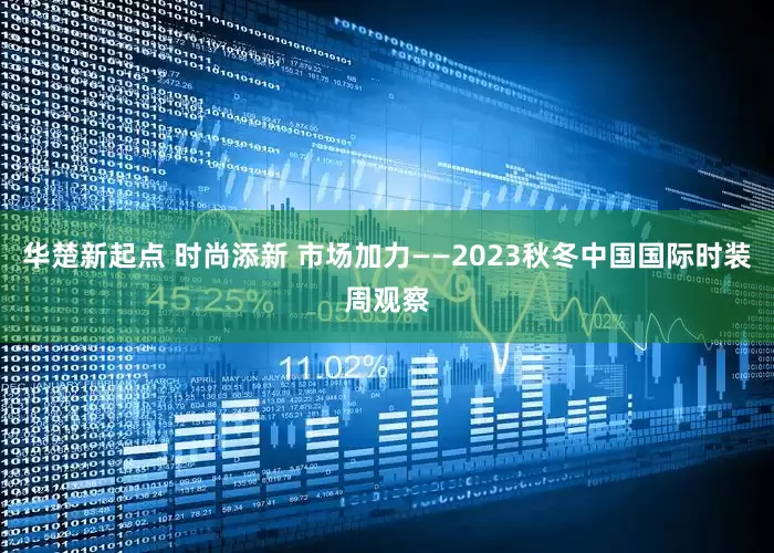 华楚新起点 时尚添新 市场加力——2023秋冬中国国际时装周观察