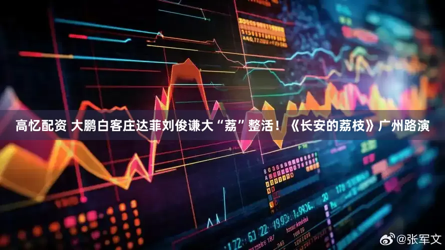 高忆配资 大鹏白客庄达菲刘俊谦大“荔”整活！《长安的荔枝》广州路演