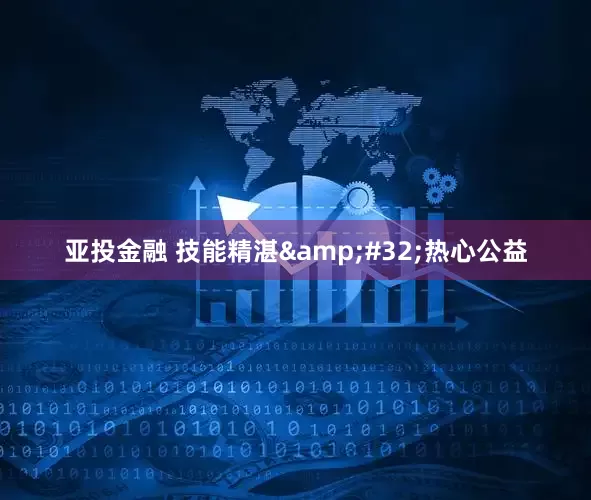 亚投金融 技能精湛&#32;热心公益
