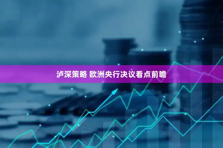 泸深策略 欧洲央行决议看点前瞻