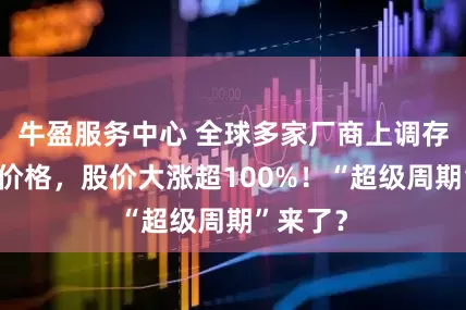 牛盈服务中心 全球多家厂商上调存储芯片价格，股价大涨超100%！“超级周期”来了？