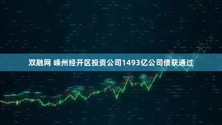 双融网 嵊州经开区投资公司1493亿公司债获通过